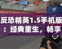 反恐精英1.5手機(jī)版：經(jīng)典重生，暢享指尖激戰(zhàn)
