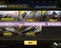 絕地求生交易平臺5173——輕松獲取游戲道具，暢享最佳戰斗體驗