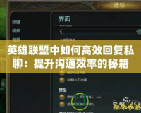 英雄聯盟中如何高效回復私聊：提升溝通效率的秘籍