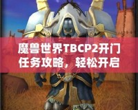 魔獸世界TBCP2開門任務攻略，輕松開啟你通往黑暗之門的旅程！