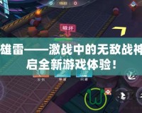 CF英雄雷——激戰中的無敵戰神，開啟全新游戲體驗！