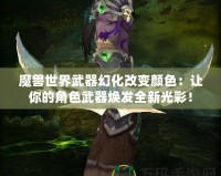 魔獸世界武器幻化改變顏色：讓你的角色武器煥發全新光彩！