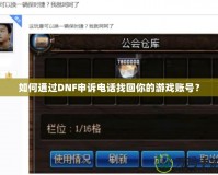 如何通過DNF申訴電話找回你的游戲賬號？