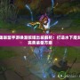 英雄聯盟手游喚潮鮫姬出裝解析：打造水下魔女的完美裝備方案