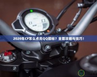 2020年CF怎么點亮QQ圖標？全面攻略與技巧！
