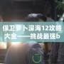 保衛蘿卜深海12攻略大全——挑戰最強boss，獲得終極勝利！