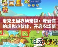 洛克王國農場寵物：寵愛你的虛擬小伙伴，開啟農場新篇章