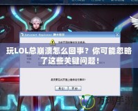 玩LOL總崩潰怎么回事？你可能忽略了這些關鍵問題！
