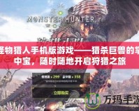 怪物獵人手機版游戲——獵殺巨獸的掌中寶，隨時隨地開啟狩獵之旅
