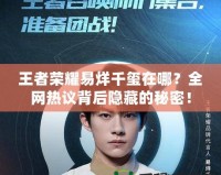 王者榮耀易烊千璽在哪？全網熱議背后隱藏的秘密！