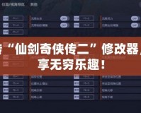 玩轉“仙劍奇俠傳二”修改器，盡享無窮樂趣！