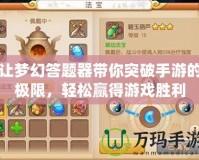 讓夢幻答題器帶你突破手游的極限，輕松贏得游戲勝利