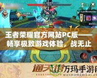 王者榮耀官方網(wǎng)站PC版——暢享極致游戲體驗(yàn)，戰(zhàn)無(wú)止境