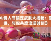 《LOL情人節(jié)限定皮膚大揭秘：愛(ài)的召喚，與你共度浪漫時(shí)刻》