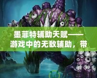 墨菲特輔助天賦——游戲中的無敵輔助，帶你統治全場！