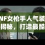 DNF女槍手人氣裝扮大揭秘，打造最酷戰(zhàn)斗女神！