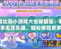奧比島小游戲大全破解版：暢享無盡樂趣，輕松體驗更多精彩！