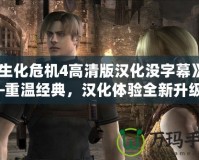 《生化危機4高清版漢化沒字幕》——重溫經(jīng)典，漢化體驗全新升級！