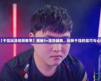 【千玨玩法視頻教學(xué)】揭秘S+強勢輔助，玩轉(zhuǎn)千玨的技巧與心得