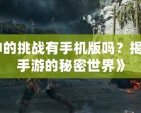 《戰神的挑戰有手機版嗎？揭開戰神手游的秘密世界》