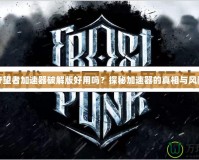 守望者加速器破解版好用嗎？探秘加速器的真相與風險