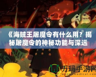 《海賊王屠魔令有什么用？揭秘屠魔令的神秘功能與深遠意義》