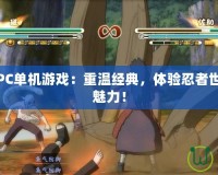 火影忍者PC單機游戲：重溫經典，體驗忍者世界的無盡魅力！