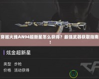 穿越火線AN94超新星怎么獲得？最強武器獲取指南！
