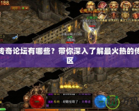 熱血傳奇論壇有哪些？帶你深入了解最火熱的傳奇社區(qū)