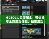 《CSOL大災(zāi)變腳本：帶你暢享全新游戲體驗，改變游戲規(guī)則！》