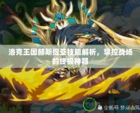 洛克王國赫斯提亞技能解析，掌控戰場的終極神器