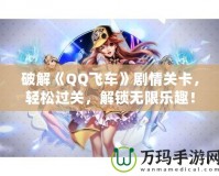破解《QQ飛車(chē)》劇情關(guān)卡，輕松過(guò)關(guān)，解鎖無(wú)限樂(lè)趣！