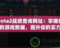 Dota2戰(zhàn)績查詢網(wǎng)址：掌握你的游戲數(shù)據(jù)，提升你的實力
