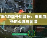 死亡島1游戲開始音樂：重現血脈噴張的心跳與刺激