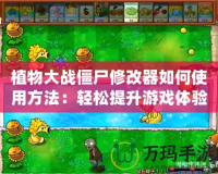 植物大戰僵尸修改器如何使用方法：輕松提升游戲體驗，暢享無限樂趣