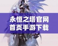 永恒之塔官網(wǎng)首頁手游下載，帶你開啟不朽冒險之旅！