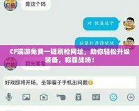 CF端游免費一鍵刷槍網址，助你輕松升級裝備，稱霸戰場！