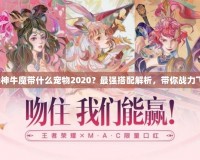 斗戰神牛魔帶什么寵物2020？最強搭配解析，帶你戰力飛升！