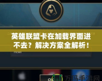 英雄聯(lián)盟卡在加載界面進(jìn)不去？解決方案全解析！
