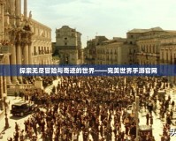 探索無盡冒險與奇跡的世界——完美世界手游官網