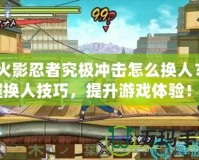 《火影忍者究極沖擊怎么換人？掌握換人技巧，提升游戲體驗！》