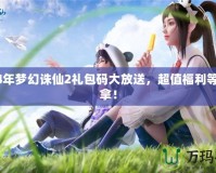 2024年夢幻誅仙2禮包碼大放送，超值福利等你來拿！