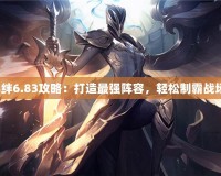 羈絆6.83攻略：打造最強(qiáng)陣容，輕松制霸戰(zhàn)場！