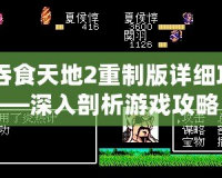 《吞食天地2重制版詳細攻略》——深入剖析游戲攻略，助你征服天地！