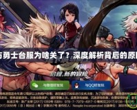 地下城與勇士臺服為啥關了？深度解析背后的原因與影響