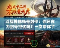 斗戰(zhàn)神佛賬號封停：你還在為封號擔(dān)憂嗎？一文帶你了解背后的原因與解決方案