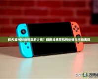 任天堂NDS當時賣多少錢？回顧經典掌機的價格與市場表現
