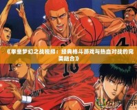 《拳皇夢幻之戰視頻：經典格斗游戲與熱血對戰的完美融合》