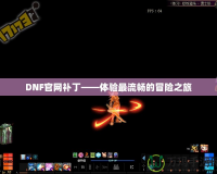 DNF官網(wǎng)補(bǔ)丁——體驗最流暢的冒險之旅