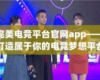 完美電競平臺官網app——打造屬于你的電競夢想平臺
